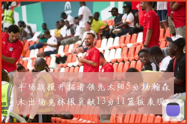 半场战报开拓者领先太阳5分杨瀚森未出场克林根贡献13分11篮板表现出色