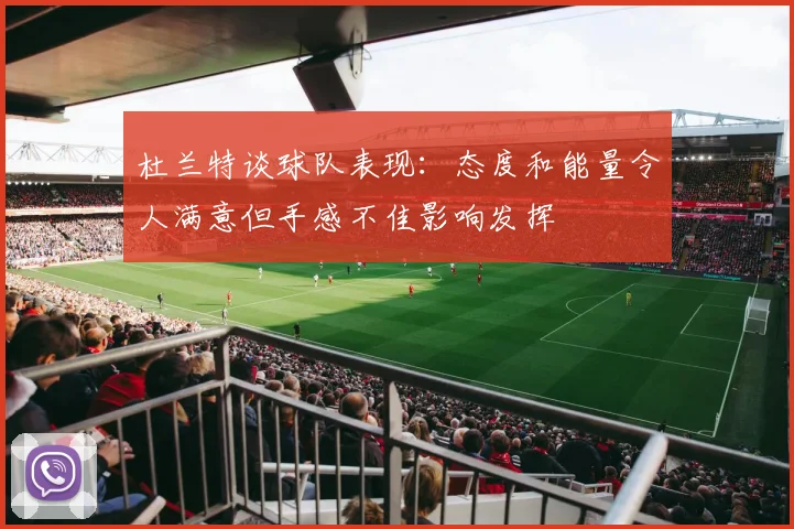 杜兰特谈球队表现：态度和能量令人满意但手感不佳影响发挥