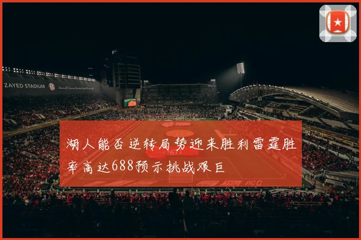 湖人能否逆转局势迎来胜利雷霆胜率高达688预示挑战艰巨