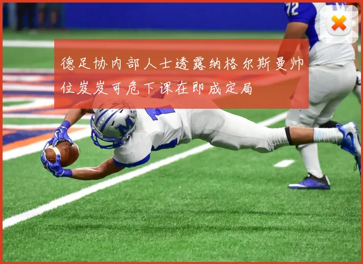 德足协内部人士透露纳格尔斯曼帅位岌岌可危下课在即成定局