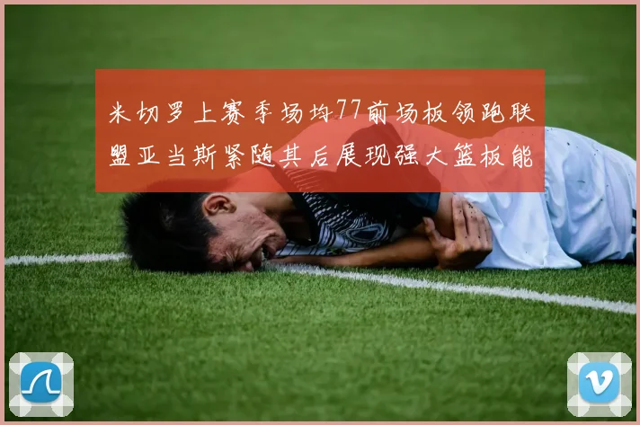 米切罗上赛季场均77前场板领跑联盟亚当斯紧随其后展现强大篮板能力